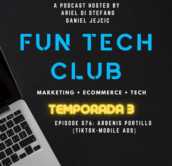 Podcast Fun Tech Club EP 076 – Arbenis Portillo [TikTok – Mobile Ads]