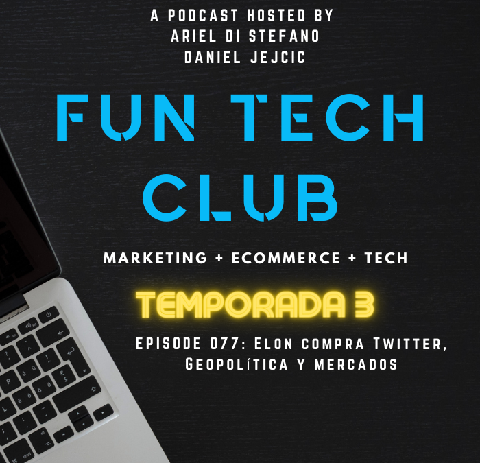 Podcast Fun Tech Club EP 077 – Elon compra Twitter, Geopolítica y mercados